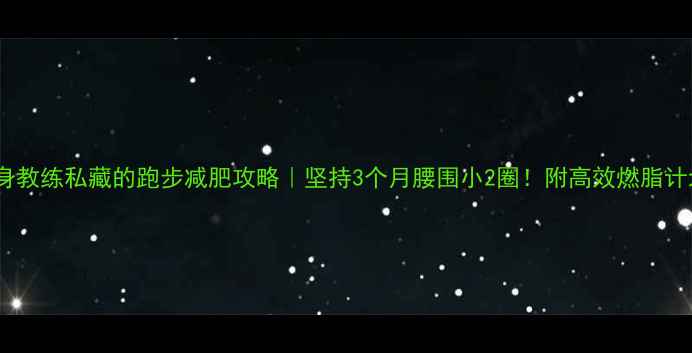 图片 健身教练私藏的跑步减肥攻略｜坚持3个月腰围小2圈！附高效燃脂计划2