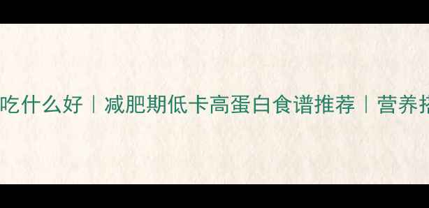 图片 健身晚餐吃什么好｜减肥期低卡高蛋白食谱推荐｜营养搭配指南2