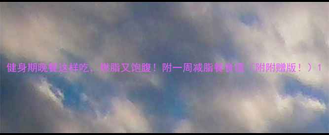 图片 健身期晚餐这样吃，燃脂又饱腹！附一周减脂餐食谱（附附赠版！）1