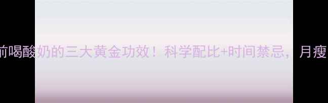 图片 健身期睡前喝酸奶的三大黄金功效！科学配比+时间禁忌，月瘦10斤攻略2