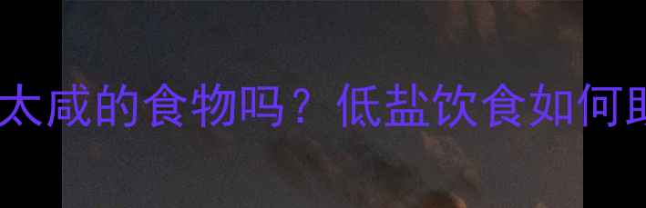 图片 健身期间能吃太咸的食物吗？低盐饮食如何助力高效减肥1