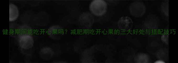 图片 健身期间能吃开心果吗？减肥期吃开心果的三大好处与搭配技巧