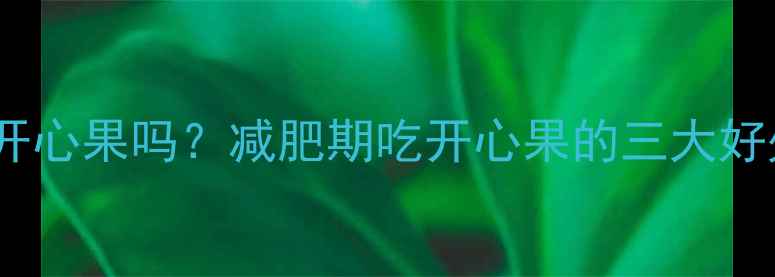 图片 健身期间能吃开心果吗？减肥期吃开心果的三大好处与搭配技巧2
