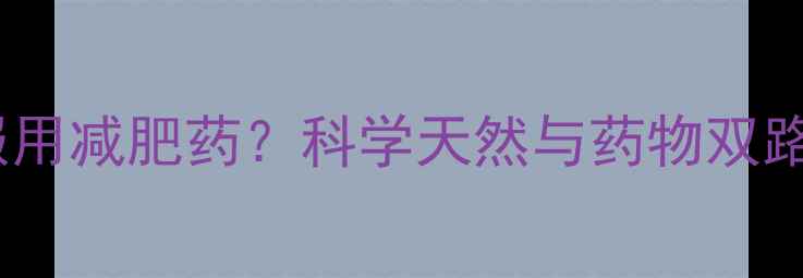 图片 健身期间能否服用减肥药？科学天然与药物双路径的减肥策略2