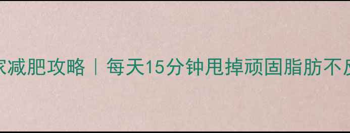 图片 健身球居家减肥攻略｜每天15分钟甩掉顽固脂肪不反弹燃脂法
