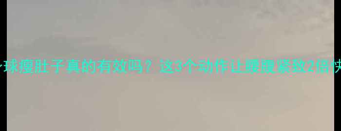 图片 健身球瘦肚子真的有效吗？这3个动作让腰腹紧致2倍快！2