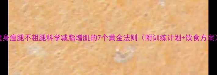 图片 健身瘦腿不粗腿科学减脂增肌的7个黄金法则（附训练计划+饮食方案）