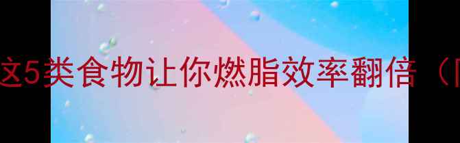 图片 健身训练前必看！这5类食物让你燃脂效率翻倍（附食谱+搭配禁忌）
