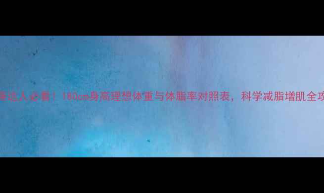 图片 健身达人必看！180cm身高理想体重与体脂率对照表，科学减脂增肌全攻略