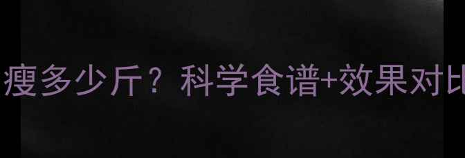 图片 健身餐一个月瘦多少斤？科学食谱+效果对比+常见误区全