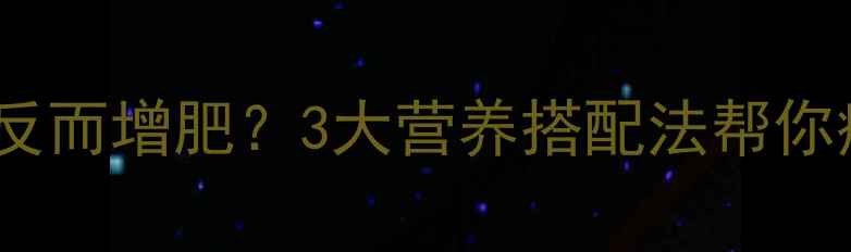 图片 健身餐吃错了反而增肥？3大营养搭配法帮你瘦出马甲线！1