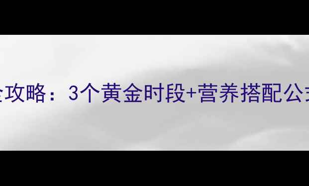 图片 健身餐后高效燃脂全攻略：3个黄金时段+营养搭配公式，月减10斤不反弹