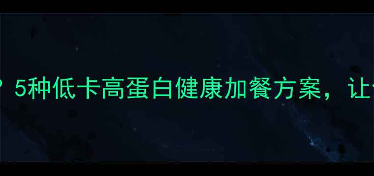 图片 健身餐晚上饿了吃什么？5种低卡高蛋白健康加餐方案，让你深夜不饿不胖轻松瘦2