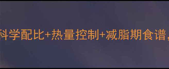 图片 健身餐每日吃多少合适？科学配比+热量控制+减脂期食谱，帮你健康瘦出马甲线！1