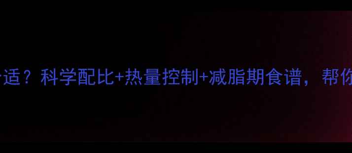 图片 健身餐每日吃多少合适？科学配比+热量控制+减脂期食谱，帮你健康瘦出马甲线！2