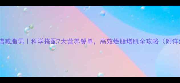 图片 健身餐食谱减脂男｜科学搭配7大营养餐单，高效燃脂增肌全攻略（附详细菜谱）2