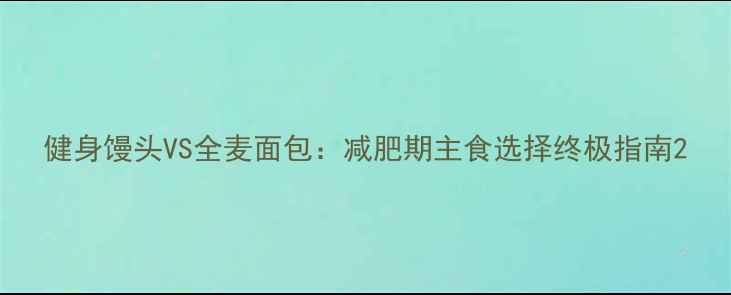 图片 健身馒头VS全麦面包：减肥期主食选择终极指南2