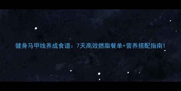 图片 健身马甲线养成食谱：7天高效燃脂餐单+营养搭配指南1