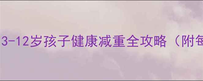 图片 儿童科学减肥指南：3-12岁孩子健康减重全攻略（附每日饮食+运动计划）