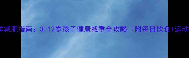 图片 儿童科学减肥指南：3-12岁孩子健康减重全攻略（附每日饮食+运动计划）2
