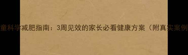 图片 儿童科学减肥指南：3周见效的家长必看健康方案（附真实案例）