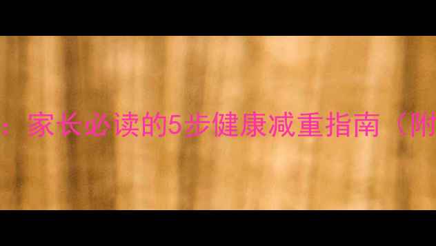 图片 儿童科学减肥方案：家长必读的5步健康减重指南（附饮食运动全攻略）