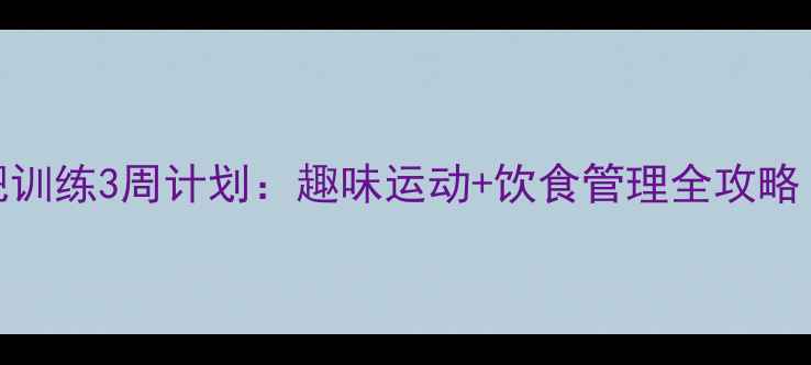 图片 儿童科学减肥训练3周计划：趣味运动+饮食管理全攻略（附训练表）
