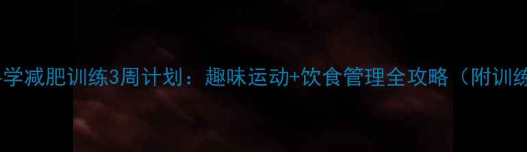 图片 儿童科学减肥训练3周计划：趣味运动+饮食管理全攻略（附训练表）1