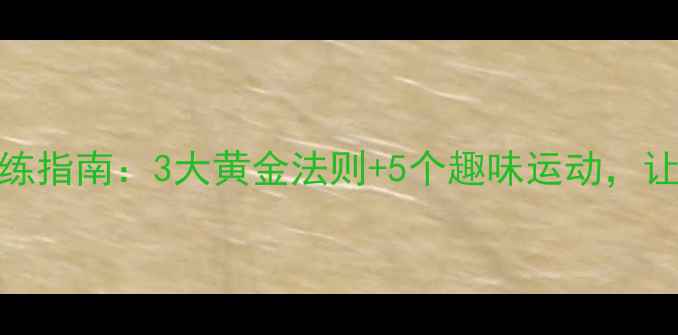 图片 儿童科学减肥训练指南：3大黄金法则+5个趣味运动，让孩子健康瘦下来