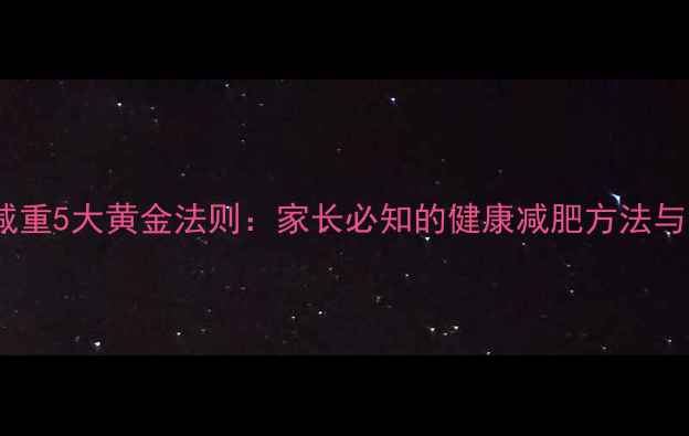 图片 儿童科学减重5大黄金法则：家长必知的健康减肥方法与实操指南1