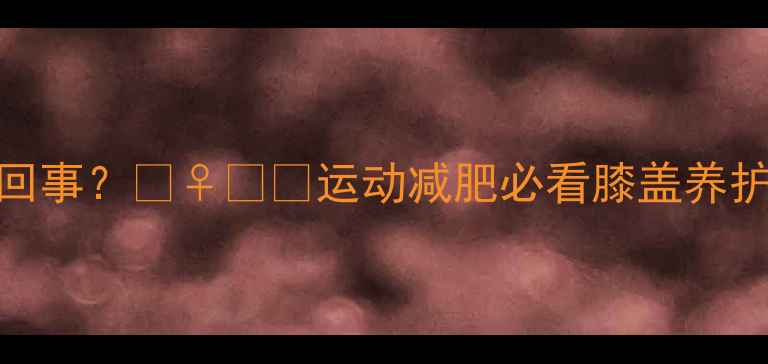 图片 儿童运动后膝盖疼是怎么回事？🏃♀️💨运动减肥必看膝盖养护指南（附科学训练方案）
