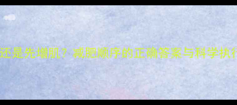 图片 先减脂还是先增肌？减肥顺序的正确答案与科学执行方案2