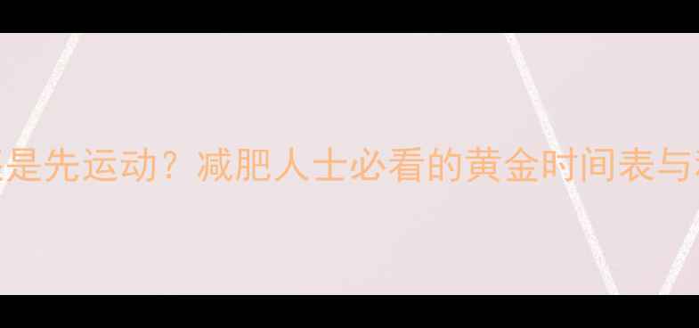 图片 先吃饭还是先运动？减肥人士必看的黄金时间表与科学方法