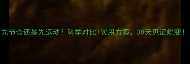图片 先节食还是先运动？科学对比+实用方案，30天见证蜕变！