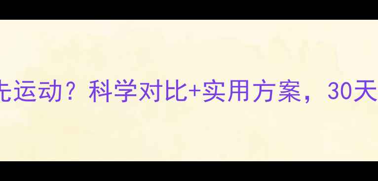 图片 先节食还是先运动？科学对比+实用方案，30天见证蜕变！1