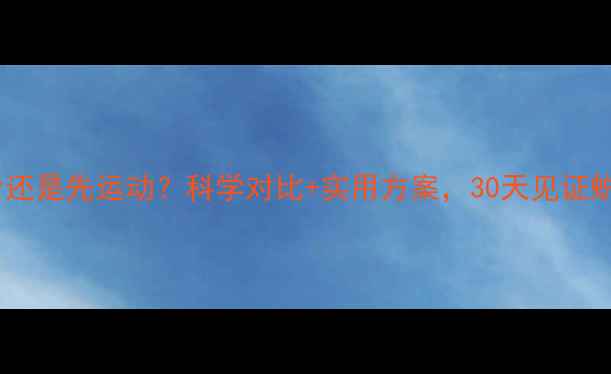 图片 先节食还是先运动？科学对比+实用方案，30天见证蜕变！2