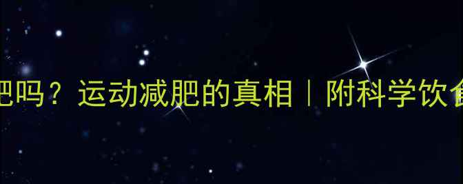 图片 光运动不节食能减肥吗？运动减肥的真相｜附科学饮食方案｜附运动计划