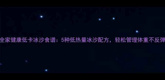 图片 全家健康低卡冰沙食谱：5种低热量冰沙配方，轻松管理体重不反弹