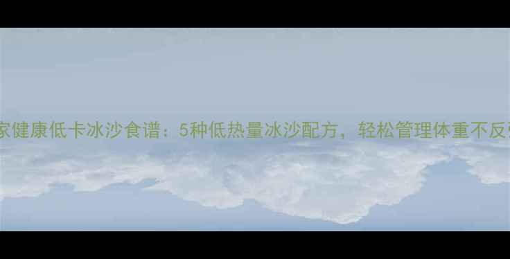 图片 全家健康低卡冰沙食谱：5种低热量冰沙配方，轻松管理体重不反弹2