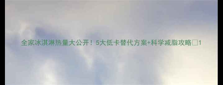 图片 全家冰淇淋热量大公开！5大低卡替代方案+科学减脂攻略🍦1