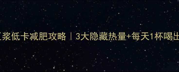 图片 全家原味豆浆低卡减肥攻略｜3大隐藏热量+每天1杯喝出小蛮腰！1
