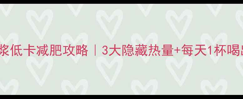 图片 全家原味豆浆低卡减肥攻略｜3大隐藏热量+每天1杯喝出小蛮腰！2