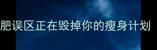 图片 全网曝光！这5类减肥误区正在毁掉你的瘦身计划（附科学替代方案）