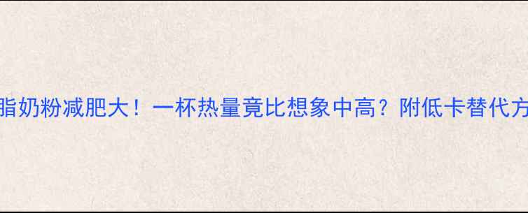 图片 全脂奶粉减肥大！一杯热量竟比想象中高？附低卡替代方案