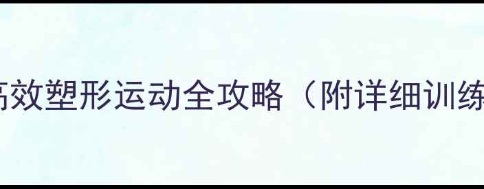 图片 全身减脂30天：高效塑形运动全攻略（附详细训练计划+饮食建议）