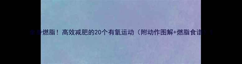 图片 全身燃脂！高效减肥的20个有氧运动（附动作图解+燃脂食谱）1