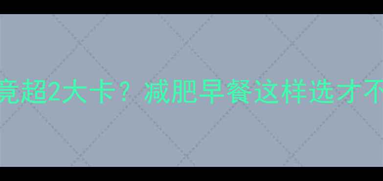 图片 全麦吐司一片热量竟超2大卡？减肥早餐这样选才不踩坑！附低卡食谱