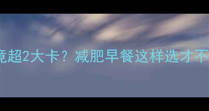 图片 全麦吐司一片热量竟超2大卡？减肥早餐这样选才不踩坑！附低卡食谱1