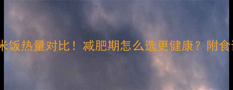 图片 全麦面包VS米饭热量对比！减肥期怎么选更健康？附食谱+避坑指南