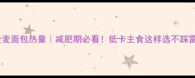 图片 全麦面包热量｜减肥期必看！低卡主食这样选不踩雷1